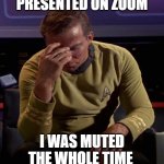 Covid troubles | PRESENTED ON ZOOM; I WAS MUTED THE WHOLE TIME | image tagged in star trek captain kirk regrets | made w/ Imgflip meme maker