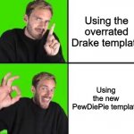 PewDiePie approves | Using the overrated Drake template; Using the new PewDiePie template | image tagged in memes,pewdiepie drake,pie charts,gifs,drake hotline bling,demotivationals | made w/ Imgflip meme maker