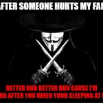V For Vendetta Meme | ME AFTER SOMEONE HURTS MY FAMILY:; BETTER RUN BETTER RUN CAUSE I'M COMING AFTER YOU WHEN YOUR SLEEPING AT NIGHT | image tagged in memes,v for vendetta | made w/ Imgflip meme maker
