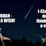 Things Aren't ALWAYS What They Seem | I-EEeeeee don't think that's a star... HEY BRAH -
MAKE A WISH! | image tagged in dinosaur,star,wish | made w/ Imgflip meme maker