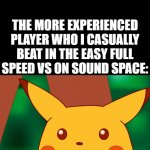 What was my my luck a few days ago- | ME: *CASUALLY BEATS A MORE EXPERIENCED PLAYER AT A EASY FULL SPEED VS ON SOUND SPACE AND GETS FULL COMBO*; THE MORE EXPERIENCED PLAYER WHO I CASUALLY BEAT IN THE EASY FULL SPEED VS ON SOUND SPACE: | image tagged in hd suprised pikachu | made w/ Imgflip meme maker