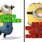 trying to post on a good meme.... | ME ABOUT TO POST A FUNNY MEME; ALSO ME, SEEING THE SAME MEME JUST BEFORE I POST IT. | image tagged in minion happy sad | made w/ Imgflip meme maker