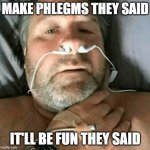 caption a phlegm or image | MAKE PHLEGMS THEY SAID; IT'LL BE FUN THEY SAID | image tagged in fake sick | made w/ Imgflip meme maker