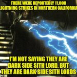Palpatine Lightning | THERE WERE REPORTEDLY 11,000 LIGHTNING STRIKES IN NORTHERN CALIFORNIA; I'M NOT SAYING THEY ARE DARK SIDE SITH LORD, BUT THEY ARE DARK SIDE SITH LORDS | image tagged in palpatine lightning | made w/ Imgflip meme maker