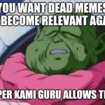 Super Kami Guru Allows This | YOU WANT DEAD MEMES TO BECOME RELEVANT AGAIN SUPER KAMI GURU ALLOWS THIS | image tagged in memes,super kami guru allows this | made w/ Imgflip meme maker