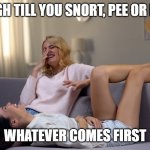 laugh till you pee,fart or snort | LAUGH TILL YOU SNORT, PEE OR FART; WHATEVER COMES FIRST | image tagged in friends,laughter,snorting,farting | made w/ Imgflip meme maker