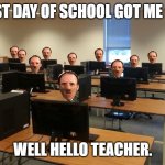 First Day Back to School Got Me Like... | FIRST DAY OF SCHOOL GOT ME LIKE; WELL HELLO TEACHER. | image tagged in first day back to school got me like | made w/ Imgflip meme maker