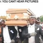 Coffin Dance | Teacher: YOU CANT HEAR PICTURES; Me: | image tagged in coffin dance | made w/ Imgflip meme maker