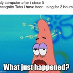 Relatable. | My computer after i close 5 Incognito Tabs i have been using for 2 hours:; What just happened? | image tagged in dumb patrick star,incognito,google,google chrome,patrick,what happened | made w/ Imgflip meme maker