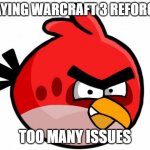 Warcraft reforged memes | PLAYING WARCRAFT 3 REFORGED; TOO MANY ISSUES | image tagged in angry bird,warcraft,frozen throne,reign of chaos,reforged | made w/ Imgflip meme maker