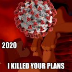 and here's my little secret... | 2020; I KILLED YOUR PLANS | image tagged in i killed mufasa,memes,coronavirus,covid-19,covidiots,lockdown | made w/ Imgflip meme maker