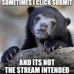 sad bear | SOMETIMES I CLICK SUBMIT; AND ITS NOT THE STREAM INTENDED | image tagged in sad bear | made w/ Imgflip meme maker