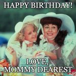 Happy Birthday - Love Mommy Dearest | HAPPY BIRTHDAY! LOVE, 
MOMMY DEAREST | image tagged in mommy dearest | made w/ Imgflip meme maker