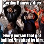 Joker, Tobey, and the crew | Gordon Ramsay: dies; Every person that got bullied/insulted by him: | image tagged in joker tobey and the crew | made w/ Imgflip meme maker
