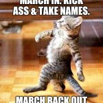 March in March out | MARCH IN. KICK ASS & TAKE NAMES. MARCH BACK OUT | image tagged in cat walk in walk out | made w/ Imgflip meme maker