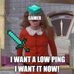 Low Ping | GAMER; I WANT IT NOW! I WANT A LOW PING | image tagged in i want it now verruca salt,willy wonka,memes,veruca salt,gamers,ping | made w/ Imgflip meme maker