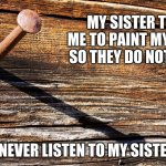 It's a family thing | MY SISTER TOLD ME TO PAINT MY NAILS SO THEY DO NOT RUST; I NEVER LISTEN TO MY SISTER | image tagged in nail in coffin,it's a family thing,paint your nails,rust is a color,drive it home,never listen to your suster | made w/ Imgflip meme maker