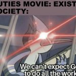 I'm grabbing my pitchfork and molotov | CUTIES MOVIE: EXISTS
SOCIETY: | image tagged in we can't expect god to do all the work | made w/ Imgflip meme maker