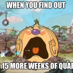 Cuphead Weepy | WHEN YOU FIND OUT; THERE IS 15 MORE WEEKS OF QUARRINTINE | image tagged in cuphead weepy | made w/ Imgflip meme maker
