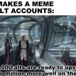 Wow! I'm so popular! | ME: MAKES A MEME
MY ALT ACCOUNTS:; 200,000 alts are ready to upvote, with a million more well on the way | image tagged in 200 000 units are ready clean template | made w/ Imgflip meme maker