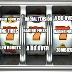 slot machine of destruction | RACIAL TENSION; A DO OVER; MURDER HORNETS; RAGING FIRES; RAGING FIRES; RAGING FIRES; KILLER ROBOTS; A DO OVER; ZOMBIES; W69 | image tagged in slot machine,death,stop | made w/ Imgflip meme maker