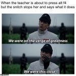 star wars verge of greatness | When the teacher is about to press alt f4 but the snitch stops her and says what it does | image tagged in star wars verge of greatness | made w/ Imgflip meme maker