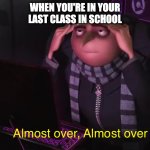 Gru almost over | WHEN YOU'RE IN YOUR LAST CLASS IN SCHOOL | image tagged in gru almost over | made w/ Imgflip meme maker