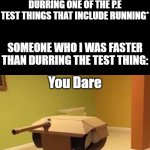 *yeets self across the room* | ME: *IS FASTER THAN SALMOST EVERYONE IN MY CLASS DURRING ONE OF THE P.E TEST THINGS THAT INCLUDE RUNNING*; SOMEONE WHO I WAS FASTER THAN DURRING THE TEST THING:; You Dare; Challenge Me | image tagged in panzer noises,t o n k | made w/ Imgflip meme maker