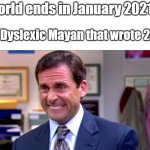 Micheal scott yikes | **World ends in January 2021**; The Dyslexic Mayan that wrote 2012: | image tagged in micheal scott yikes | made w/ Imgflip meme maker