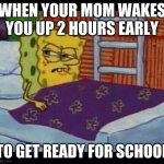 SpongeBob waking up  | WHEN YOUR MOM WAKES YOU UP 2 HOURS EARLY; TO GET READY FOR SCHOOL | image tagged in spongebob waking up | made w/ Imgflip meme maker