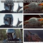 So annoying | WHEN YOUR GETTING KIDS TO NAP  YOU.                      KIDS YOU LOOKING AWAY. | image tagged in making kids nap | made w/ Imgflip meme maker