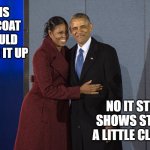 hung as a horse | THIS BIG COAT SHOULD COVER IT UP; NO IT STILL SHOWS STAND A LITTLE CLOSER | image tagged in michelle obama,barack obama,well hung,first couple,first lady | made w/ Imgflip meme maker
