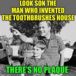 “You can’t handle the tooth!” | LOOK SON THE MAN WHO INVENTED THE TOOTHBRUSHES HOUSE; THERE’S NO PLAQUE | image tagged in look son,toothbrush,dentist,jokes | made w/ Imgflip meme maker