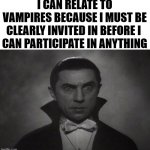 I also don't like sunshine either. | I CAN RELATE TO VAMPIRES BECAUSE I MUST BE CLEARLY INVITED IN BEFORE I 
CAN PARTICIPATE IN ANYTHING | image tagged in og vampire,invited,join me | made w/ Imgflip meme maker