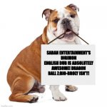 This is the ultimate fact! | SABAN ENTERTAINMENT'S DIGIMON ENGLISH DUB IS ABSOLUTELY AWESOME! DRAGON BALL Z:BIO-BROLY ISN'T! | image tagged in bulldog holding blank sign | made w/ Imgflip meme maker