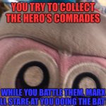 Hero’s Comrades with Marx Staring | YOU TRY TO COLLECT THE HERO’S COMRADES; WHILE YOU BATTLE THEM, MARX WILL STARE AT YOU DOING THE BATTLE | image tagged in staring marx plush | made w/ Imgflip meme maker