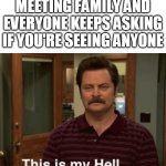 Ron Swanson This is my hell | MEETING FAMILY AND EVERYONE KEEPS ASKING IF YOU'RE SEEING ANYONE | image tagged in ron swanson this is my hell | made w/ Imgflip meme maker