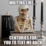 When Texting takes Centuries | WAITING LIKE.... CENTURIES FOR YOU TO TEXT ME BACK | image tagged in waiting like | made w/ Imgflip meme maker