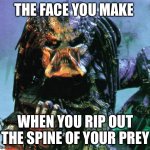 Predator | THE FACE YOU MAKE; WHEN YOU RIP OUT THE SPINE OF YOUR PREY | image tagged in predator | made w/ Imgflip meme maker