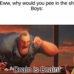 math is math | Girls: Eww, why would you pee in the shower?
Boys:; Drain is Drain! | image tagged in math is math,memes,funny,upvote if you agree | made w/ Imgflip meme maker