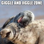 Giggle and Jiggle Zone | GIGGLE AND JIGGLE ZONE | image tagged in laughing seals | made w/ Imgflip meme maker
