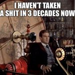 time machine | I HAVEN’T TAKEN A SHIT IN 3 DECADES NOW | image tagged in time machine | made w/ Imgflip meme maker