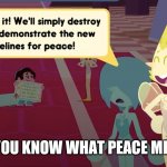 Yo what | DO YOU KNOW WHAT PEACE MEANS | image tagged in yes we'll simply destroy them | made w/ Imgflip meme maker
