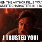 This happened to me | WHEN THE AUTHOR KILLS YOU'RE FAVOURITE CHARACTERS IN 1 BOOK | image tagged in i trusted you,memes,funny,harry potter,star wars | made w/ Imgflip meme maker