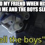 i bet this has happened to all us | ME AND MY FRIEND WHEN HIS MOM SAYS YES TO ME AND THE BOYS SLEEPING OVER | image tagged in i will tell the boys | made w/ Imgflip meme maker
