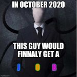 what i think about october 2020 | IN OCTOBER 2020; THIS GUY WOULD FINNALY GET A; J; O; B | image tagged in memes,slenderman | made w/ Imgflip meme maker