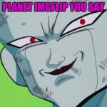 Frieza Grin (DBZ) | PLANET IMGFLIP YOU SAY | image tagged in memes,dragon ball z | made w/ Imgflip meme maker