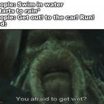 It's not like you are getting any wetter | People: Swim in water
*Starts to rain*
People: Get out! to the car! Run!
God: | image tagged in afraid to get wet | made w/ Imgflip meme maker