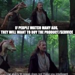 The ability to speak | IF PEOPLE WATCH MANY ADS, 
THEY WILL WANT TO BUY THE PRODUCT/SERVICE | image tagged in the ability to speak,advertisement | made w/ Imgflip meme maker