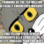 Concerned Tom | THINKING OF THE 750 MILLION GENETICALLY ENGINEERED MOSQUITOS; ZIKA,YELLOW FEVER,DENGUE, CHIKUNGUNYA ALL A THING OF THE PAST. WAIT ITS JURASSIC PARK FOR INSECTS. | image tagged in concerned tom | made w/ Imgflip meme maker